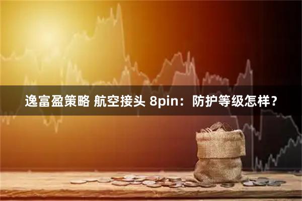 逸富盈策略 航空接头 8pin：防护等级怎样？