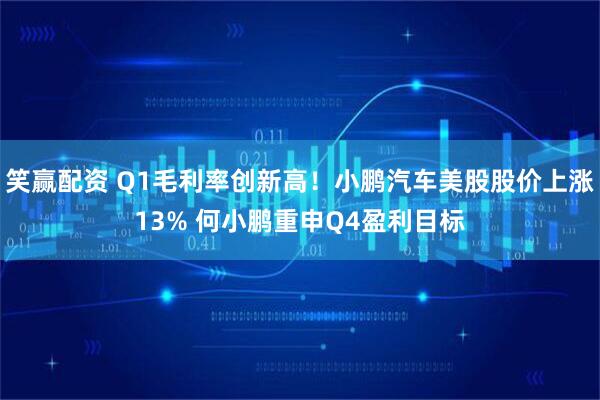 笑赢配资 Q1毛利率创新高！小鹏汽车美股股价上涨13% 何小鹏重申Q4盈利目标