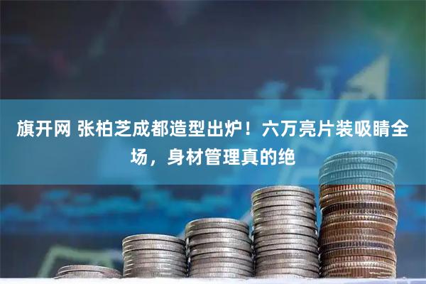 旗开网 张柏芝成都造型出炉！六万亮片装吸睛全场，身材管理真的绝